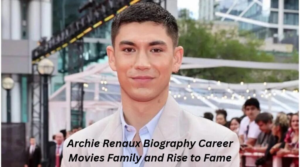 Archie Renaux: Biography, Career, Movies, Family, and Rise to Fame