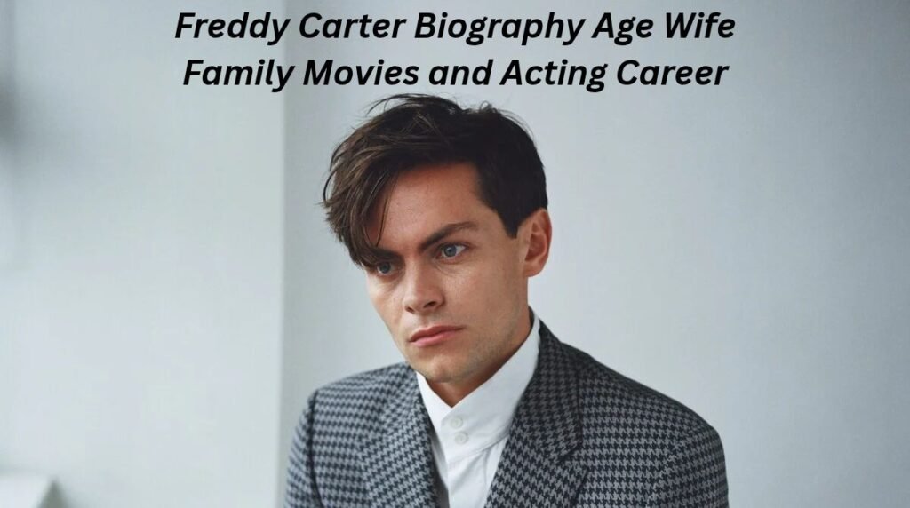 Freddy Carter_ Biography, Age, Wife, Family, Movies, and Acting Career