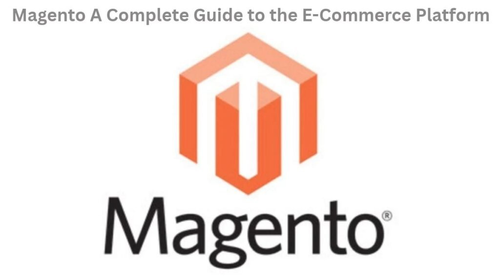 Magento: A Complete Guide to the E-Commerce Platform